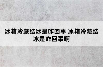 冰箱冷藏结冰是咋回事 冰箱冷藏结冰是咋回事啊